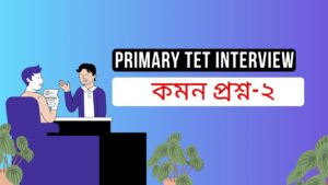 প্রাইমারী টেট ইন্টারভিউয়ের জন্য কমন প্রশ্ন-২